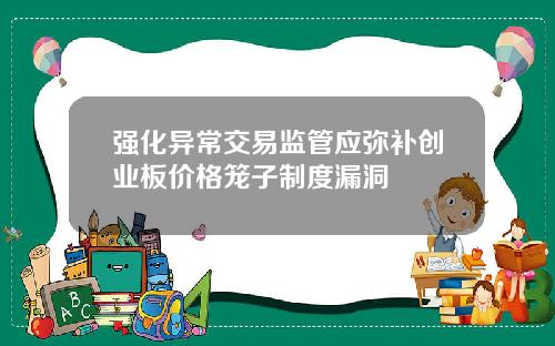 强化异常交易监管应弥补创业板价格笼子制度漏洞