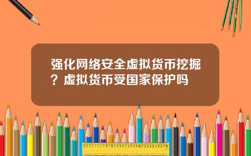强化网络安全虚拟货币挖掘？虚拟货币受国家保护吗