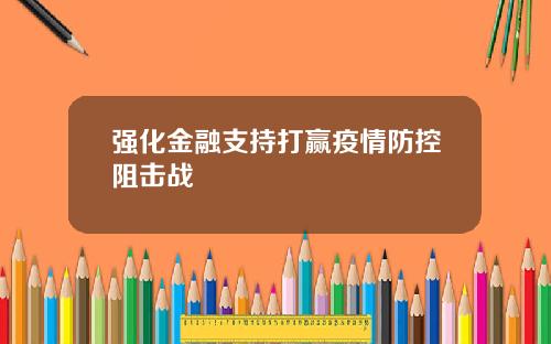强化金融支持打赢疫情防控阻击战