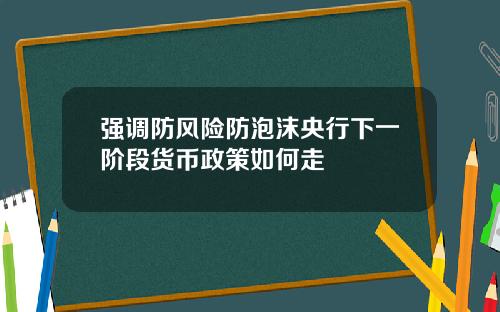 强调防风险防泡沫央行下一阶段货币政策如何走