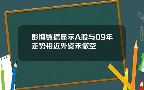 彭博数据显示A股与09年走势相近外资未做空