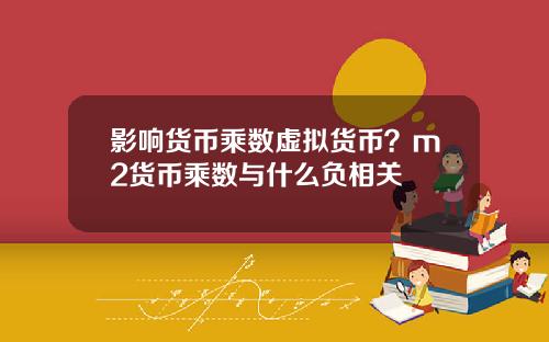 影响货币乘数虚拟货币？m2货币乘数与什么负相关