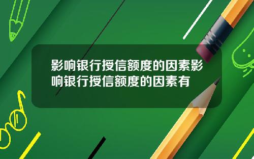 影响银行授信额度的因素影响银行授信额度的因素有