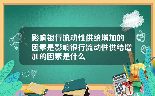 影响银行流动性供给增加的因素是影响银行流动性供给增加的因素是什么