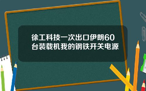 徐工科技一次出口伊朗60台装载机我的钢铁开关电源
