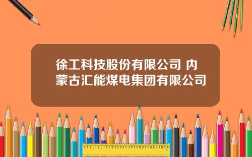 徐工科技股份有限公司 内蒙古汇能煤电集团有限公司