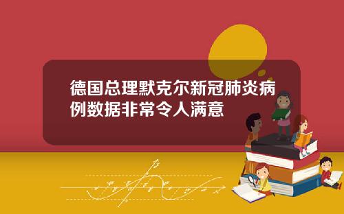 德国总理默克尔新冠肺炎病例数据非常令人满意