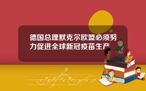 德国总理默克尔欧盟必须努力促进全球新冠疫苗生产