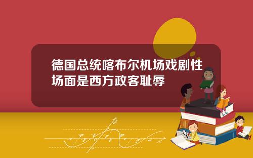 德国总统喀布尔机场戏剧性场面是西方政客耻辱