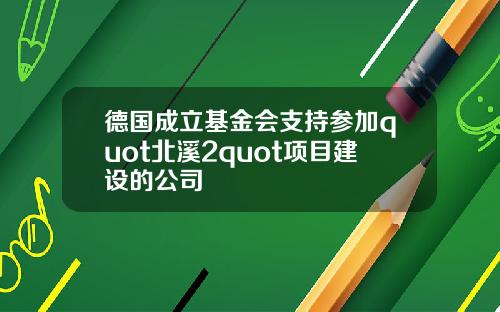 德国成立基金会支持参加quot北溪2quot项目建设的公司