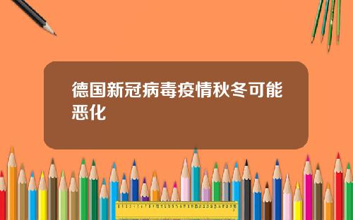 德国新冠病毒疫情秋冬可能恶化