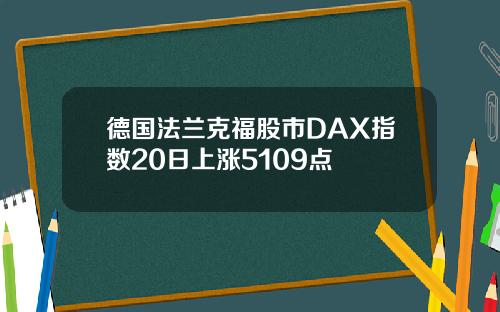 德国法兰克福股市DAX指数20日上涨5109点