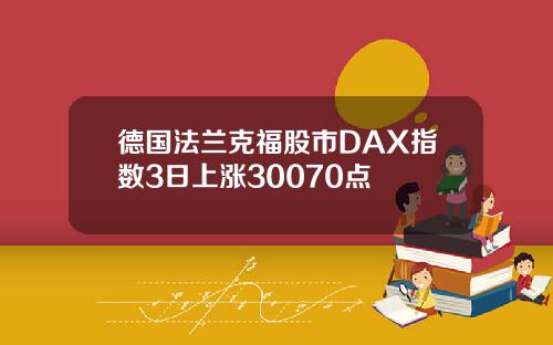 德国法兰克福股市DAX指数3日上涨30070点