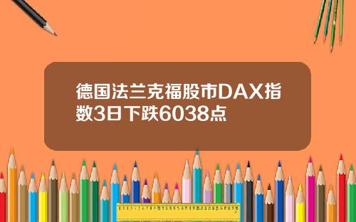 德国法兰克福股市DAX指数3日下跌6038点