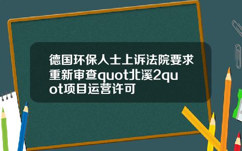 德国环保人士上诉法院要求重新审查quot北溪2quot项目运营许可