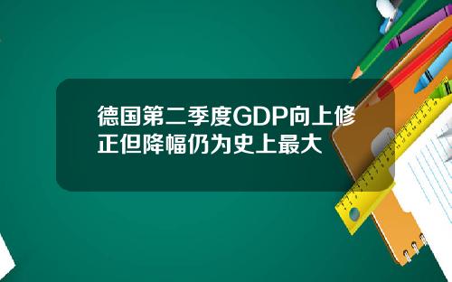 德国第二季度GDP向上修正但降幅仍为史上最大