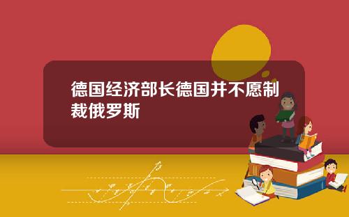 德国经济部长德国并不愿制裁俄罗斯