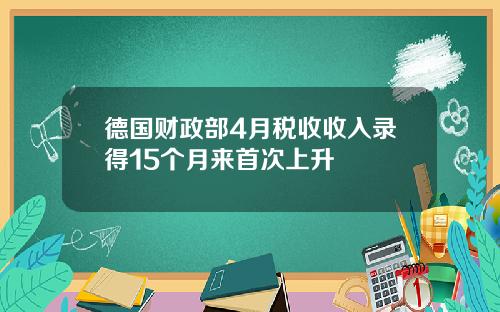 德国财政部4月税收收入录得15个月来首次上升