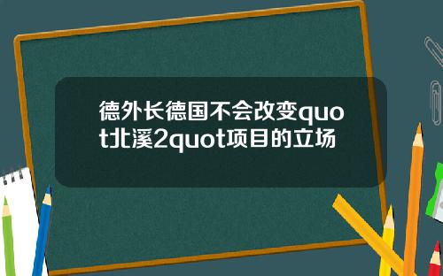 德外长德国不会改变quot北溪2quot项目的立场