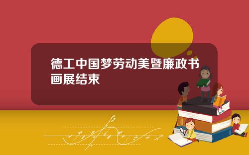 德工中国梦劳动美暨廉政书画展结束