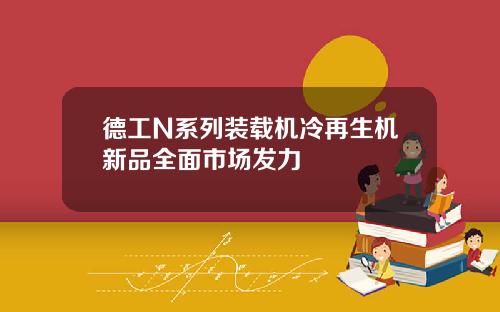 德工N系列装载机冷再生机新品全面市场发力