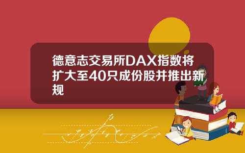 德意志交易所DAX指数将扩大至40只成份股并推出新规