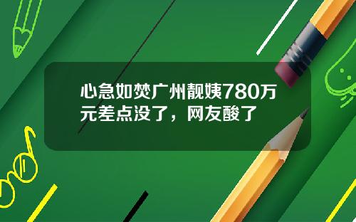心急如焚广州靓姨780万元差点没了，网友酸了