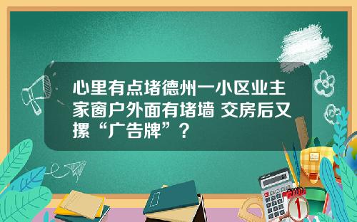 心里有点堵德州一小区业主家窗户外面有堵墙 交房后又摞“广告牌”？