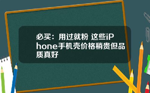 必买：用过就粉 这些iPhone手机壳价格稍贵但品质真好