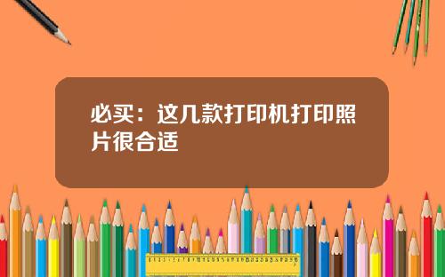 必买：这几款打印机打印照片很合适