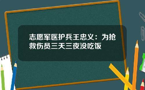 志愿军医护兵王忠义：为抢救伤员三天三夜没吃饭