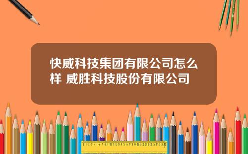 快威科技集团有限公司怎么样 威胜科技股份有限公司