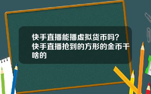 快手直播能播虚拟货币吗？快手直播抢到的方形的金币干啥的