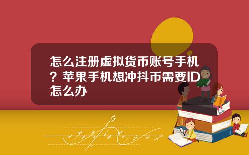 怎么注册虚拟货币账号手机？苹果手机想冲抖币需要ID怎么办