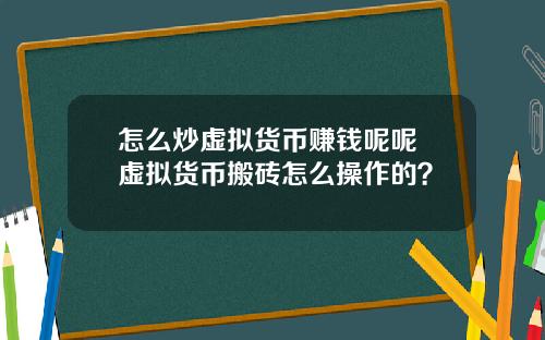 怎么炒虚拟货币赚钱呢呢 虚拟货币搬砖怎么操作的？