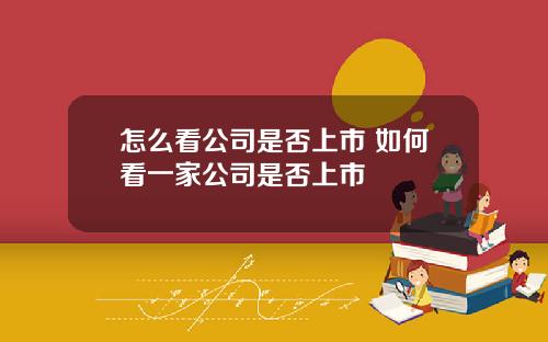 怎么看公司是否上市 如何看一家公司是否上市