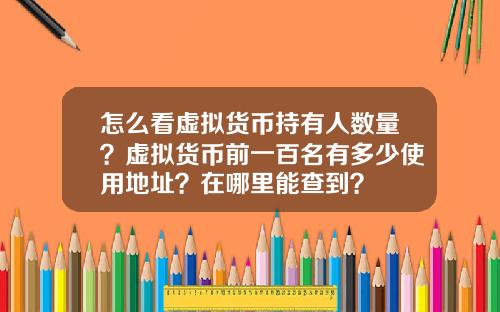 怎么看虚拟货币持有人数量？虚拟货币前一百名有多少使用地址？在哪里能查到？