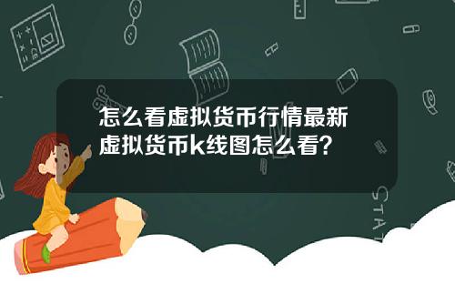 怎么看虚拟货币行情最新 虚拟货币k线图怎么看？