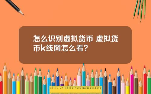 怎么识别虚拟货币 虚拟货币k线图怎么看？
