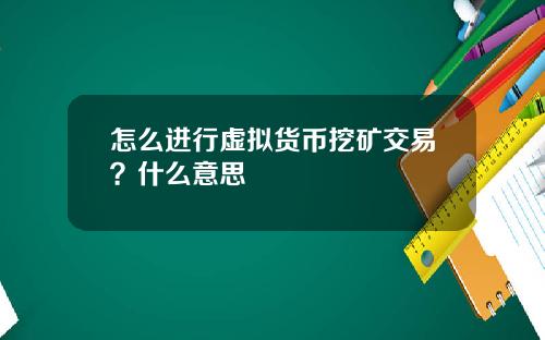 怎么进行虚拟货币挖矿交易？什么意思
