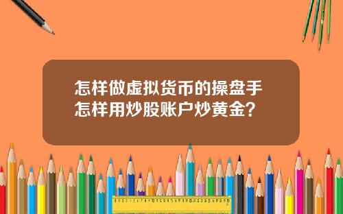 怎样做虚拟货币的操盘手 怎样用炒股账户炒黄金？