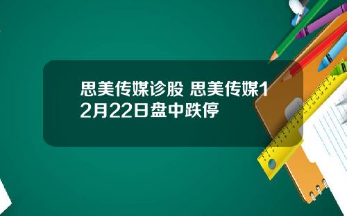 思美传媒诊股 思美传媒12月22日盘中跌停