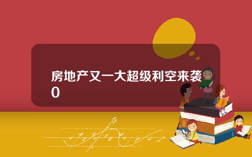 房地产又一大超级利空来袭0