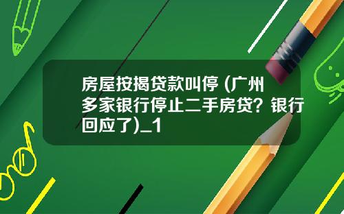 房屋按揭贷款叫停 (广州多家银行停止二手房贷？银行回应了)_1
