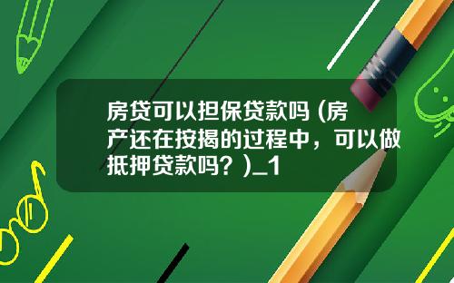 房贷可以担保贷款吗 (房产还在按揭的过程中，可以做抵押贷款吗？)_1