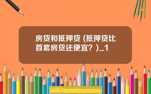 房贷和抵押贷 (抵押贷比首套房贷还便宜？)_1