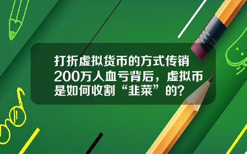 打折虚拟货币的方式传销 200万人血亏背后，虚拟币是如何收割“韭菜”的？