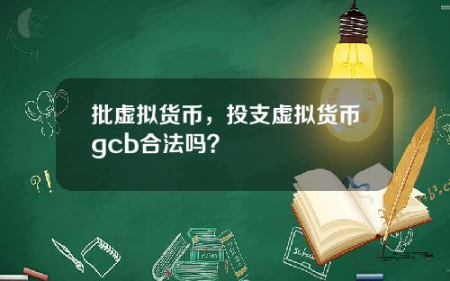 批虚拟货币，投支虚拟货币gcb合法吗？