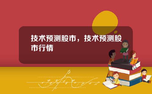 技术预测股市，技术预测股市行情