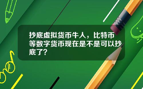 抄底虚拟货币牛人，比特币等数字货币现在是不是可以抄底了？